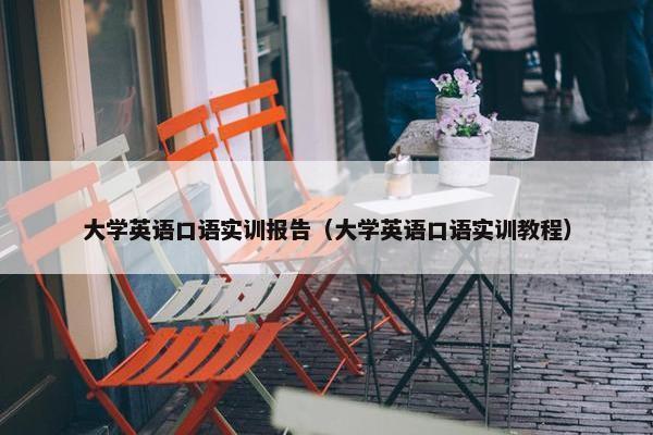 大学英语口语实训报告(大学英语口语实训教程)