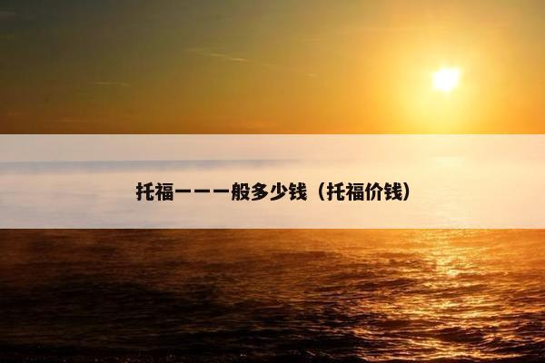 托福一一一般多少钱(托福价钱)