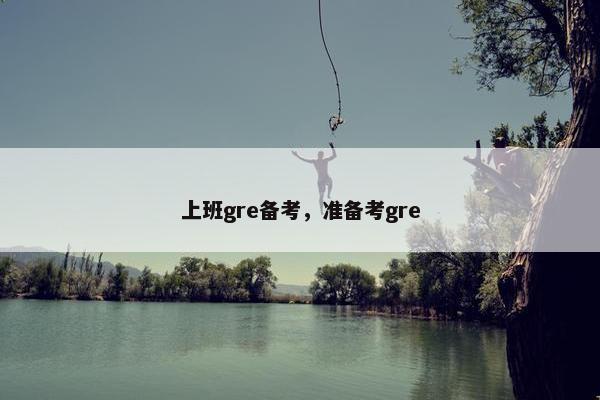 上班gre备考,准备考gre
