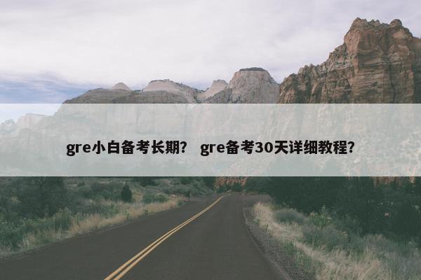 gre小白备考长期？ gre备考30天详细教程？
