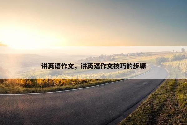 讲英语作文,讲英语作文技巧的步骤