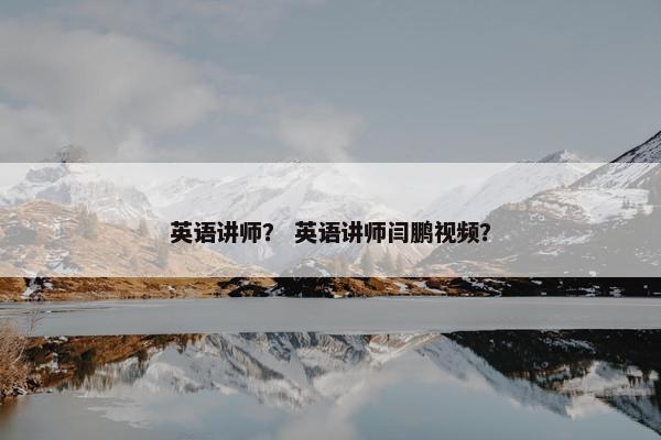 英语讲师? 英语讲师闫鹏视频?