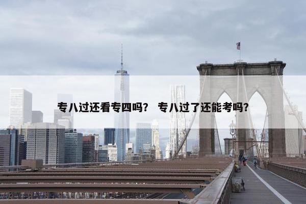 专八过还看专四吗? 专八过了还能考吗?