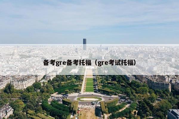 备考gre备考托福(gre考试托福)