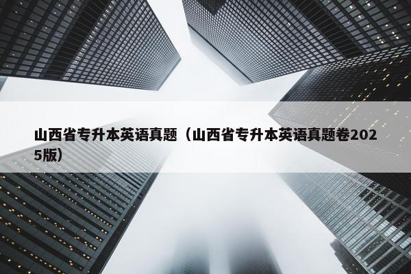 山西省专升本英语真题(山西省专升本英语真题卷2025版)