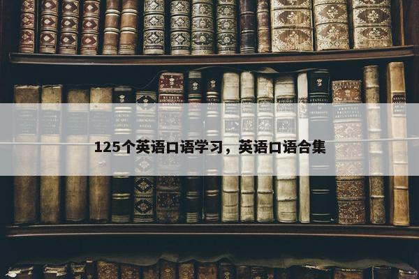 125个英语口语学习,英语口语合集