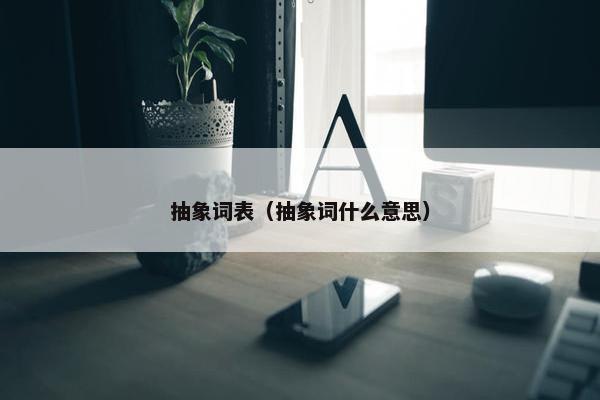 抽象词表(抽象词什么意思) 抽象词表(抽象词什么意思)